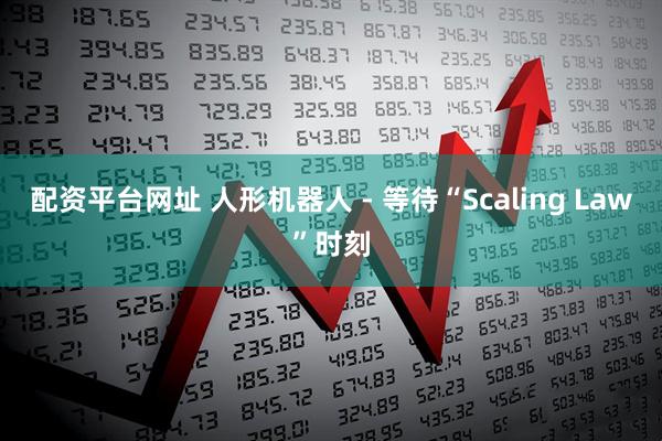 配资平台网址 人形机器人 - 等待“Scaling Law”时刻