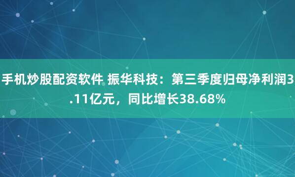 手机炒股配资软件 振华科技：第三季度归母净利润3.11亿元，同比增长38.68%