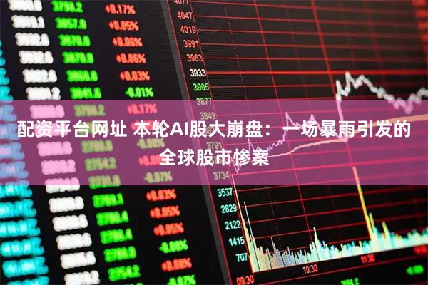 配资平台网址 本轮AI股大崩盘：一场暴雨引发的全球股市惨案