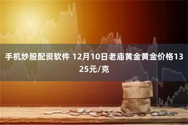 手机炒股配资软件 12月10日老庙黄金黄金价格1325元/克