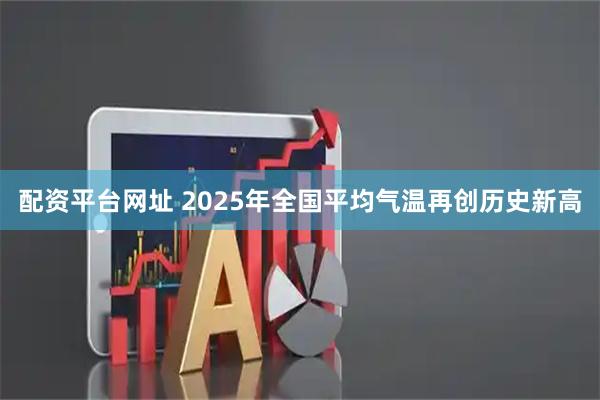 配资平台网址 2025年全国平均气温再创历史新高
