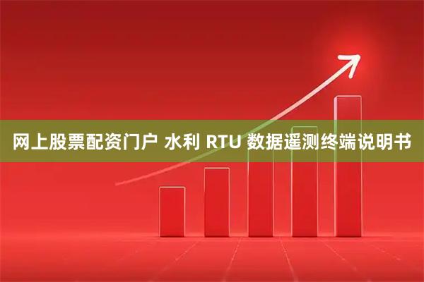 网上股票配资门户 水利 RTU 数据遥测终端说明书