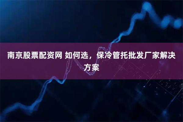 南京股票配资网 如何选，保冷管托批发厂家解决方案