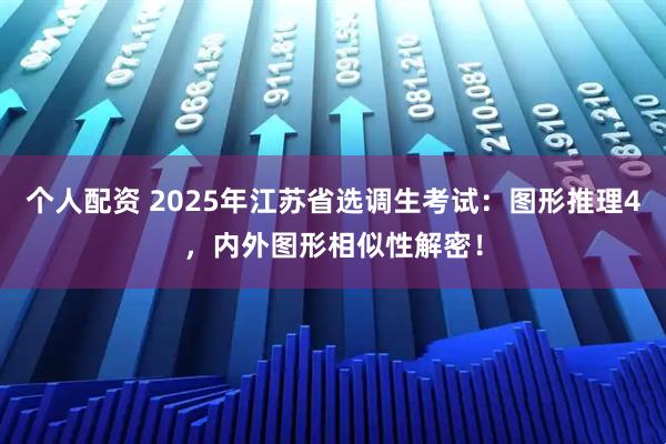 个人配资 2025年江苏省选调生考试：图形推理4，内外图形相似性解密！