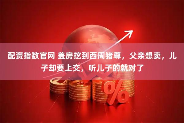 配资指数官网 盖房挖到西周猪尊，父亲想卖，儿子却要上交，听儿子的就对了