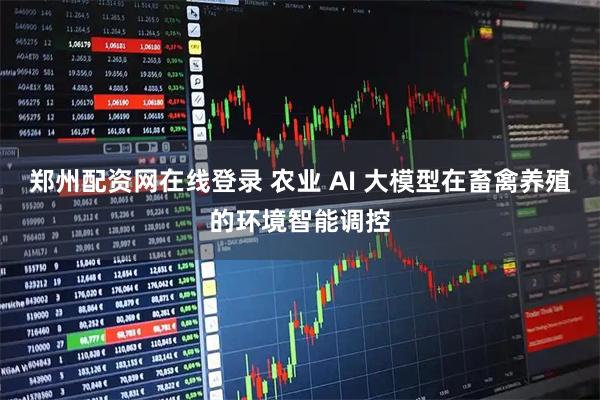 郑州配资网在线登录 农业 AI 大模型在畜禽养殖的环境智能调控