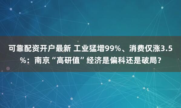 可靠配资开户最新 工业猛增99%、消费仅涨3.5%：南京“高研值”经济是偏科还是破局？