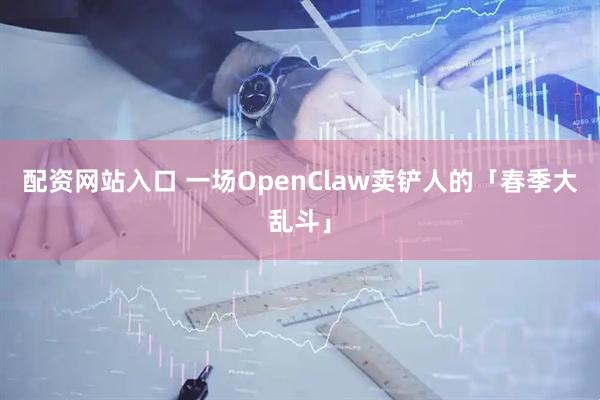 配资网站入口 一场OpenClaw卖铲人的「春季大乱斗」