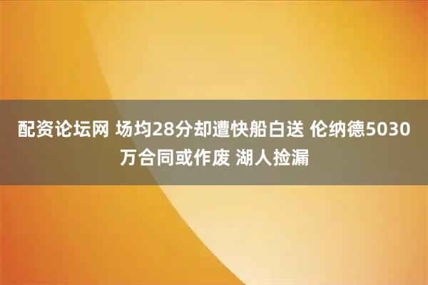 配资论坛网 场均28分却遭快船白送 伦纳德5030万合同或作废 湖人捡漏