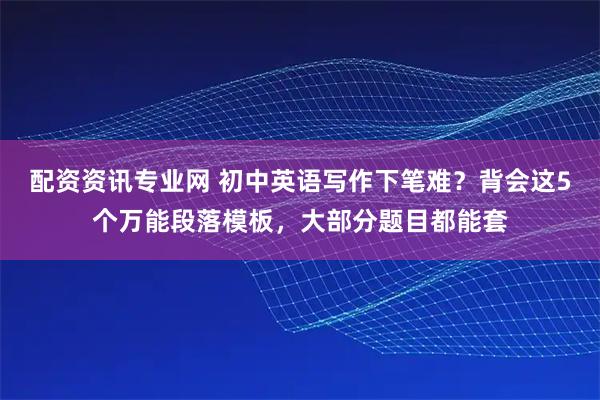 配资资讯专业网 初中英语写作下笔难？背会这5个万能段落模板，大部分题目都能套