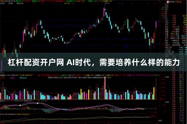 杠杆配资开户网 AI时代，需要培养什么样的能力