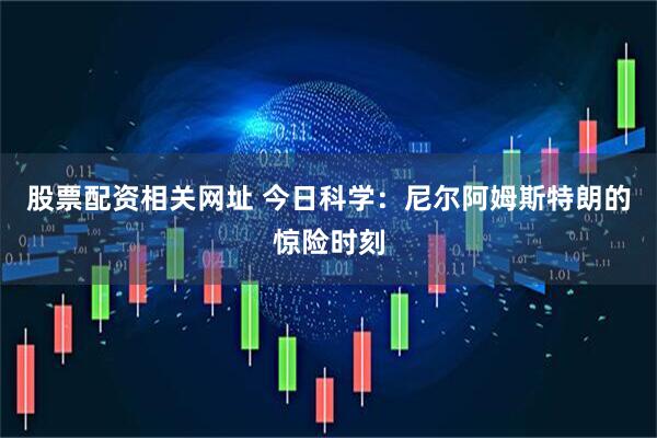 股票配资相关网址 今日科学：尼尔阿姆斯特朗的惊险时刻