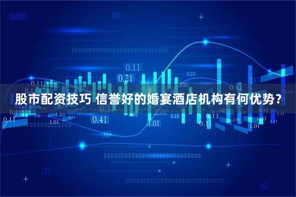 股市配资技巧 信誉好的婚宴酒店机构有何优势?
