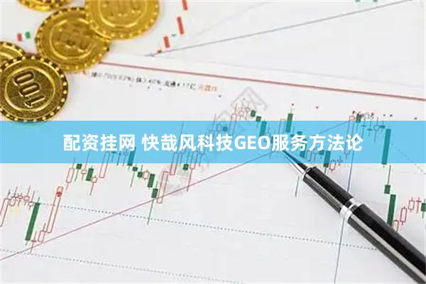 配资挂网 快哉风科技GEO服务方法论
