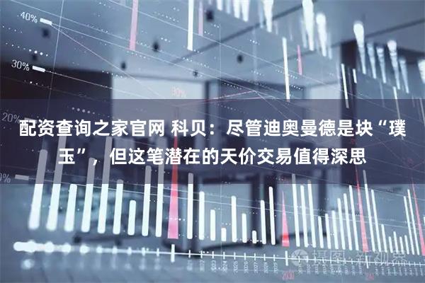 配资查询之家官网 科贝：尽管迪奥曼德是块“璞玉”，但这笔潜在的天价交易值得深思