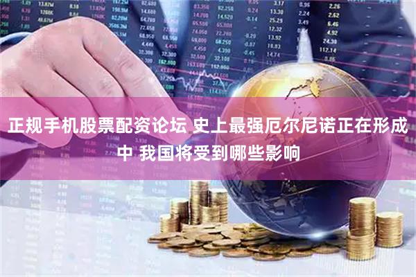 正规手机股票配资论坛 史上最强厄尔尼诺正在形成中 我国将受到哪些影响